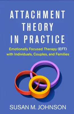 Teorie attachmentu v praxi: Terapie zaměřená na emoce (Eft) s jednotlivci, páry a rodinami - Attachment Theory in Practice: Emotionally Focused Therapy (Eft) with Individuals, Couples, and Families