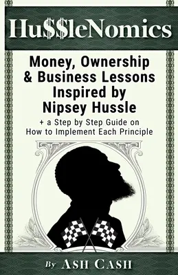 HussleNomics: Nipsey Hussle: lekce o penězích, vlastnictví a podnikání inspirované Nipsey Husslem + průvodce krok za krokem, jak realizovat jednotlivé principy - HussleNomics: Money, Ownership & Business Lessons Inspired by Nipsey Hussle + a Step by Step Guide on How to Implement Each Principl
