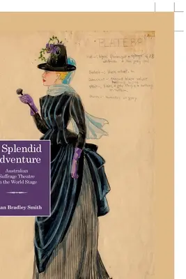 Skvělé dobrodružství; Australské divadlo sufražetek na světové scéně (A Splendid Adventure; Australian Suffrage Theatre on the World Stage) - A Splendid Adventure; Australian Suffrage Theatre on the World Stage
