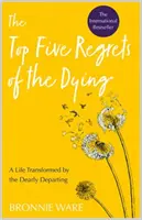 Pět největších výčitek umírajících - Život proměněný drahým odchodem - Top Five Regrets of the Dying - A Life Transformed by the Dearly Departing