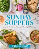 Nedělní večeře: Jednoduché a chutné menu pro rodinná setkání. - Sunday Suppers: Simple, Delicious Menus for Family Gatherings