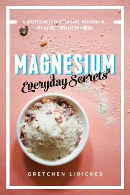 Hořčík: Každodenní tajemství: Magnézium: Průvodce životním stylem pro přírodní relaxační minerál - Magnesium: Everyday Secrets: A Lifestyle Guide to Nature's Relaxation Mineral