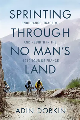 Sprint přes území nikoho: v roce 1919 na Tour de France: vytrvalost, tragédie a znovuzrození - Sprinting Through No Man's Land: Endurance, Tragedy, and Rebirth in the 1919 Tour de France