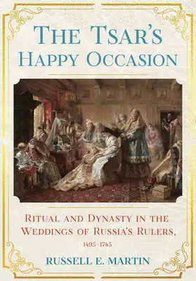 Carská šťastná příležitost: Rituál a dynastie na svatbách ruských panovníků v letech 1495-1745 - Tsar's Happy Occasion: Ritual and Dynasty in the Weddings of Russia's Rulers, 1495-1745