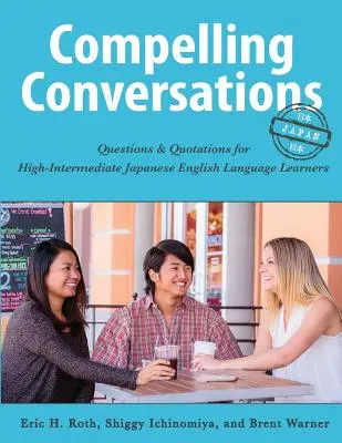 Přesvědčivé rozhovory - Japonsko: Otázky a citáty pro středně pokročilé studenty angličtiny v Japonsku - Compelling Conversations-Japan: Questions and Quotations for High Intermediate Japanese English Language Learners