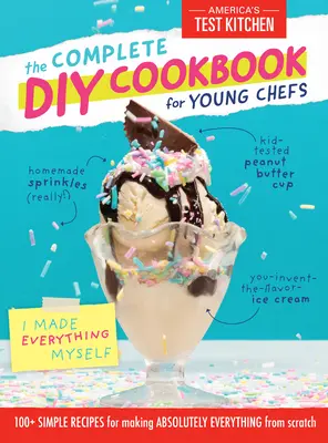 Kompletní kuchařka pro mladé kuchaře: 100+ jednoduchých receptů na výrobu úplně všeho od nuly - The Complete DIY Cookbook for Young Chefs: 100+ Simple Recipes for Making Absolutely Everything from Scratch