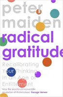 Radikální vděčnost - Překalibrování vašeho srdce ve věku nároků (Maiden Peter (Author)) - Radical Gratitude - Recalibrating Your Heart in An Age of Entitlement (Maiden Peter (Author))
