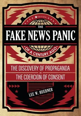 Panika kolem falešných zpráv před sto lety: Objev propagandy a vynucování souhlasu - The Fake News Panic of a Century Ago: The Discovery of Propaganda and the Coercion of Consent