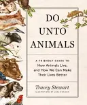 Udělej něco zvířatům: Přátelský průvodce tím, jak zvířata žijí a jak jim můžeme zlepšit život - Do Unto Animals: A Friendly Guide to How Animals Live, and How We Can Make Their Lives Better