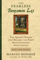 Neohrožený Benjamin Lay: Nebojácný Benjamin: kvakerský trpaslík, který se stal prvním revolučním abolicionistou s novou předmluvou - The Fearless Benjamin Lay: The Quaker Dwarf Who Became the First Revolutionary Abolitionist with a New Preface
