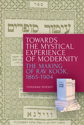 K mystické zkušenosti moderny: Tvorba Rava Kooka v letech 1865-1904. - Towards the Mystical Experience of Modernity: The Making of Rav Kook, 1865-1904