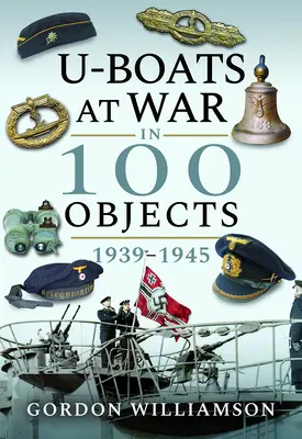 U-Boaty ve válce ve 100 objektech 1939-1945 - U-Boats at War in 100 Objects 1939-1945