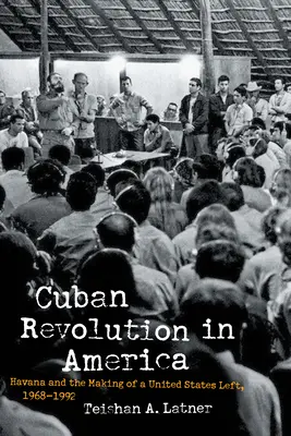 Kubánská revoluce v Americe: Havana a vytváření levice Spojených států, 1968-1992 - Cuban Revolution in America: Havana and the Making of a United States Left, 1968-1992