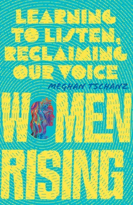 Ženy na vzestupu: Učíme se naslouchat, získáváme zpět svůj hlas - Women Rising: Learning to Listen, Reclaiming Our Voice