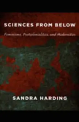 Vědy zdola: Feminismy, postkoloniality a modernity: feminismy, postkoloniality a modernity - Sciences from Below: Feminisms, Postcolonialities, and Modernities