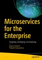Mikroslužby pro podniky: Navrhování, vývoj a nasazení mikrosystémů: praktické postupy - Microservices for the Enterprise: Designing, Developing, and Deploying