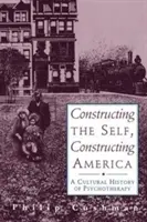 Constructing the Self, Constructing America (Konstrukce sebe sama, konstrukce Ameriky): A Cultural History of Psychotherapy (Kulturní dějiny psychoterapie) - Constructing the Self, Constructing America: A Cultural History of Psychotherapy