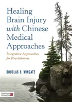 Léčení poranění mozku pomocí čínských lékařských přístupů: Integrativní přístupy pro praktické lékaře - Healing Brain Injury with Chinese Medical Approaches: Integrative Approaches for Practitioners