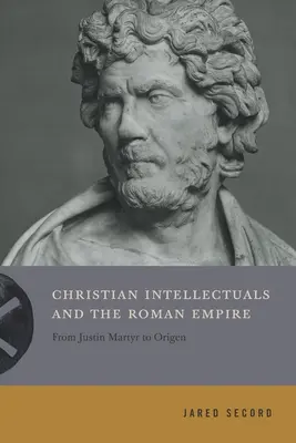 Křesťanští intelektuálové a římská říše: Od Justina Mučedníka po Origena - Christian Intellectuals and the Roman Empire: From Justin Martyr to Origen