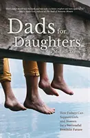 Tátové pro dcery: Jak mohou otcové zajistit svým dcerám lepší, světlejší a spravedlivější budoucnost? - Dads for Daughters: How Fathers Can Give Their Daughters a Better, Brighter, Fairer Future