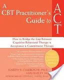 Průvodce praktika CBT k ACT: Jak překlenout propast mezi kognitivně-behaviorální terapií a terapií přijetí a závazku (A CBT Practitioner's Guide to ACT: How to bridge the gap between Cognitive Behavioral Therapy and Acceptance and Commitment Therapy) - A CBT Practitioner's Guide to ACT: How to Bridge the Gap Between Cognitive Behavioral Therapy and Acceptance and Commitment Therapy