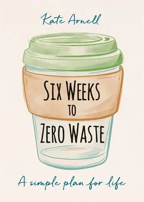 Šest týdnů k nulovému odpadu: Jednoduchý plán pro život - Six Weeks to Zero Waste: A Simple Plan for Life