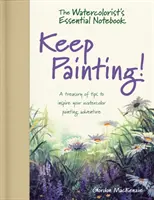 Nezbytný zápisník akvarelisty - Malujte dál! - Pokladnice tipů, které vás inspirují k akvarelovému malířskému dobrodružství - Watercolorist's Essential Notebook - Keep Painting! - A Treasury of Tips to Inspire Your Watercolor Painting Adventure