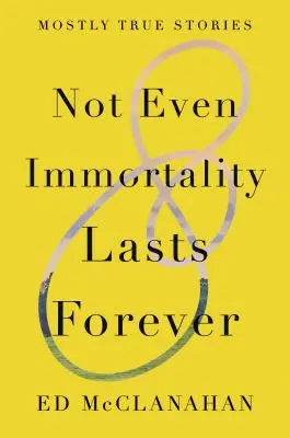 Ani nesmrtelnost netrvá věčně: Většinou pravdivé příběhy - Not Even Immortality Lasts Forever: Mostly True Stories