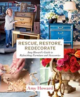 Záchrana, obnova, rekonstrukce: Amy Howardová: Průvodce renovací nábytku a doplňků - Rescue, Restore, Redecorate: Amy Howard's Guide to Refinishing Furniture and Accessories
