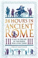 24 hodin ve starověkém Římě: Den v životě lidí, kteří tam žili: Historie antického starověku. - 24 Hours in Ancient Rome: A Day in the Life of the People Who Lived There