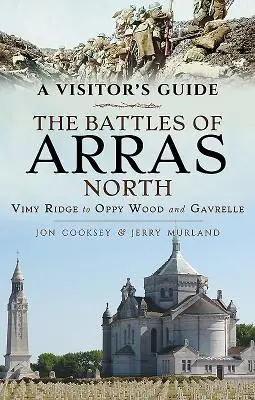 Průvodce pro návštěvníky: Bitvy u Arrasu Sever: Vimy Ridge až po Oppy Wood a Gavrelle. - A Visitor's Guide: The Battles of Arras North: Vimy Ridge to Oppy Wood and Gavrelle