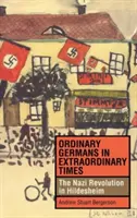 Obyčejní Němci v neobyčejné době: Nacistická revoluce v Hildesheimu. - Ordinary Germans in Extraordinary Times: The Nazi Revolution in Hildesheim