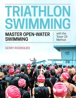 Triatlonové plavání: Plavecký trénink: zvládněte plavání na otevřené vodě pomocí metody Tower 26 - Triathlon Swimming: Master Open-Water Swimming with the Tower 26 Method