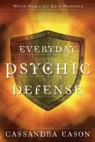 Každodenní psychická obrana: Bílá magie pro temné chvíle - Everyday Psychic Defense: White Magic for Dark Moments