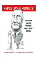 Republikánský populista: Spiro Agnew a počátky Ameriky Donalda Trumpa - Republican Populist: Spiro Agnew and the Origins of Donald Trump's America