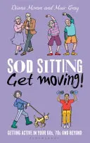 Přestaňte sedět, hýbejte se! Vraťte se k aktivitě po šedesátce, sedmdesátce a dalších letech. - Sod Sitting, Get Moving!: Getting Active in Your 60s, 70s and Beyond