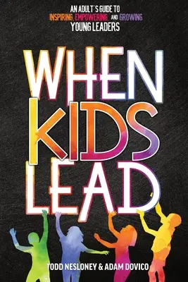 Když děti vedou: Dospělý průvodce, jak inspirovat, posilovat a vychovávat mladé lídry. - When Kids Lead: An Adult's Guide to Inspiring, Empowering, and Growing Young Leaders