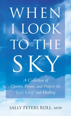 Když se dívám do nebe: Sbírka citátů, básní a modliteb pro případ ztráty, zármutku a uzdravení. - When I Look to the Sky: A Collection of Quotes, Poems, and Prayers for Loss, Grief, and Healing