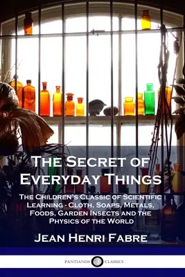 Tajemství všedních věcí: Vědecká klasika pro děti - látky, mýdla, kovy, potraviny, zahradní hmyz a fyzika světa. - The Secret of Everyday Things: The Children's Classic of Scientific Learning - Cloth, Soaps, Metals, Foods, Garden Insects and the Physics of the Wor