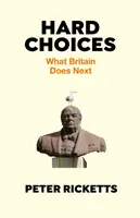 Těžká rozhodnutí - Co Británie udělá dál (Ricketts Peter (autor)) - Hard Choices - What Britain Does Next (Ricketts Peter (author))