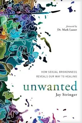 Unwanted: How Sexual Brokenness Reveals Our Way to Healing (Nechtěné: Jak sexuální zlomení odhaluje naši cestu k uzdravení) - Unwanted: How Sexual Brokenness Reveals Our Way to Healing
