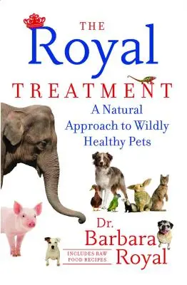 The Royal Treatment: Přírodní přístup k divoce zdravým domácím mazlíčkům - The Royal Treatment: A Natural Approach to Wildly Healthy Pets
