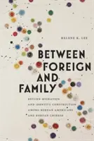 Mezi cizinou a rodinou: Návratová migrace a budování identity Američanů korejského původu a Číňanů korejské národnosti. - Between Foreign and Family: Return Migration and Identity Construction Among Korean Americans and Korean Chinese