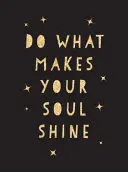 Dělej to, co rozzáří tvou duši: Inspirativní citáty, které vám pomohou žít co nejlépe. - Do What Makes Your Soul Shine: Inspiring Quotes to Help You Live Your Best Life