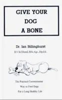 Dejte svému psovi kost: Praktický rozumný způsob krmení psů pro dlouhý zdravý život (přepracované vydání) - Give Your Dog a Bone: The Practical Commonsense Way to Feed Dogs for a Long Healthy Life (Revised)