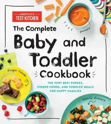Kompletní kuchařka pro kojence a batolata: Kuchařka pro batolata: Nejlepší pyré, příkrmy a jídla pro batolata pro šťastné rodiny - The Complete Baby and Toddler Cookbook: The Very Best Purees, Finger Foods, and Toddler Meals for Happy Families