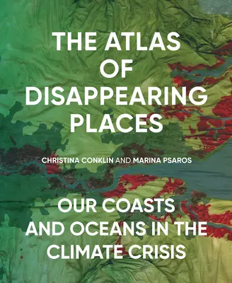 Atlas mizejících míst: Naše pobřeží a oceány v klimatické krizi. - The Atlas of Disappearing Places: Our Coasts and Oceans in the Climate Crisis