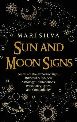 Znamení Slunce a Měsíce: Tajemství 12 znamení zvěrokruhu, různé astrologické kombinace Slunce a Měsíce, typy osobností a kompatibilita - Sun and Moon Signs: Secrets of the 12 Zodiac Signs, Different Sun-Moon Astrology Combinations, Personality Types, and Compatibility