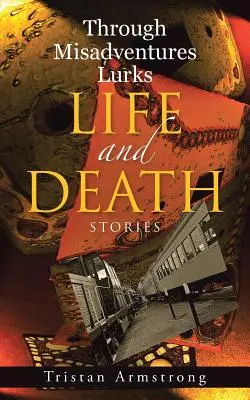 Skrze nešťastné náhody číhá život a smrt: Příběhy - Through Misadventures Lurks Life and Death: Stories