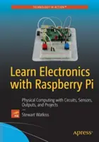 Naučte se elektroniku s Raspberry Pi: Fyzikální výpočetní technika s obvody, senzory, výstupy a projekty. - Learn Electronics with Raspberry Pi: Physical Computing with Circuits, Sensors, Outputs, and Projects